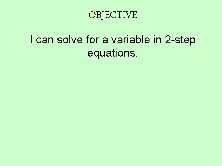 OBJECTIVE I can solve for a variable in 2 -step equations. 