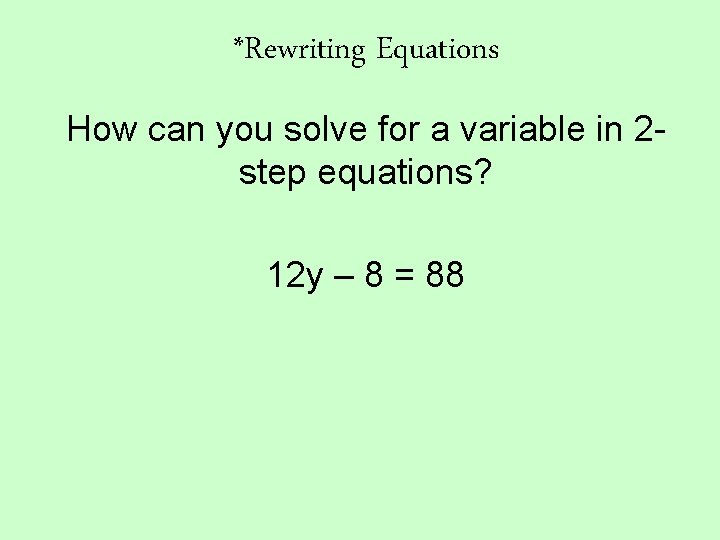 *Rewriting Equations How can you solve for a variable in 2 step equations? 12