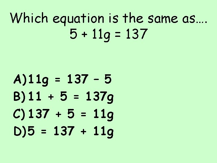 Which equation is the same as…. 5 + 11 g = 137 A) 11