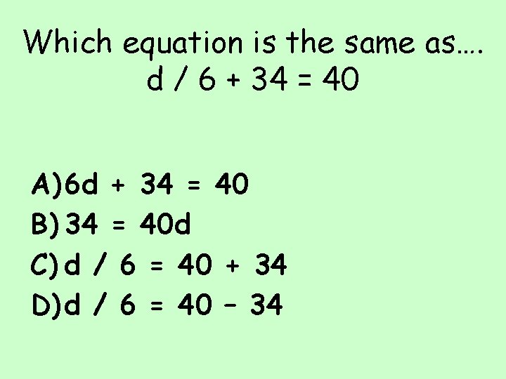 Which equation is the same as…. d / 6 + 34 = 40 A)