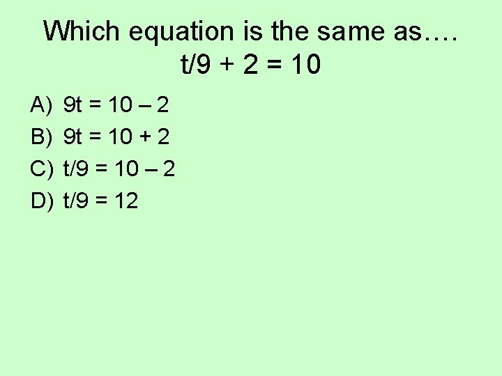 Which equation is the same as…. t/9 + 2 = 10 A) B) C)