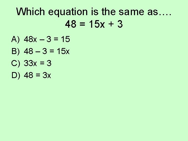 Which equation is the same as…. 48 = 15 x + 3 A) B)