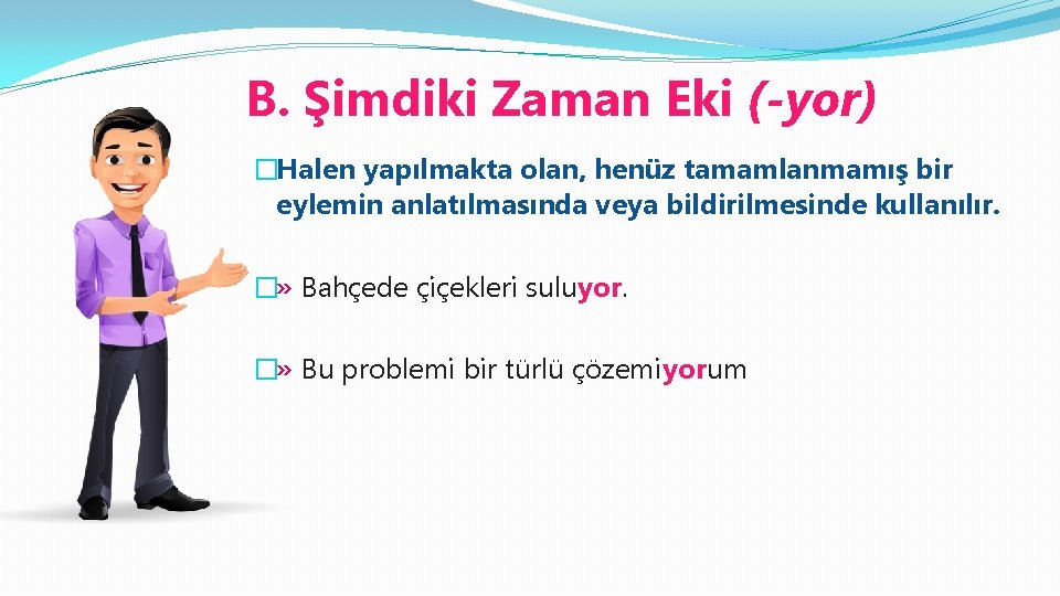 B. Şimdiki Zaman Eki (-yor) �Halen yapılmakta olan, henüz tamamlanmamış bir eylemin anlatılmasında veya