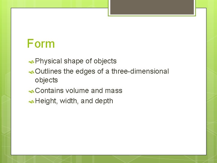 Form Physical shape of objects Outlines the edges of a three-dimensional objects Contains volume