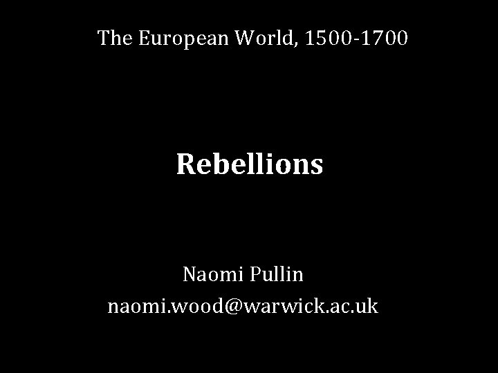 The European World, 1500 -1700 Rebellions Naomi Pullin naomi. wood@warwick. ac. uk 