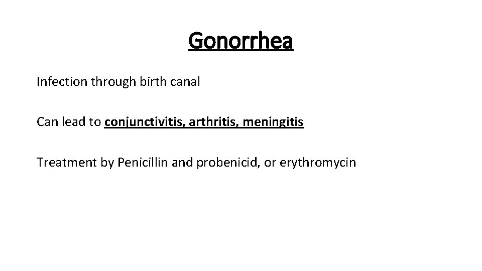 Gonorrhea Infection through birth canal Can lead to conjunctivitis, arthritis, meningitis Treatment by Penicillin