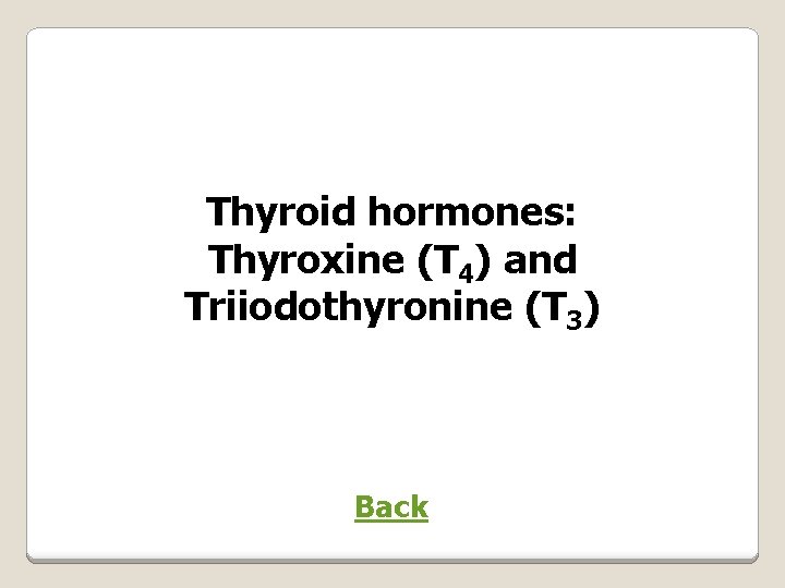 Thyroid hormones: Thyroxine (T 4) and Triiodothyronine (T 3) Back 
