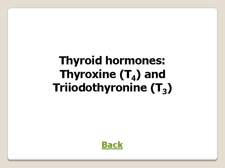 Thyroid hormones: Thyroxine (T 4) and Triiodothyronine (T 3) Back 