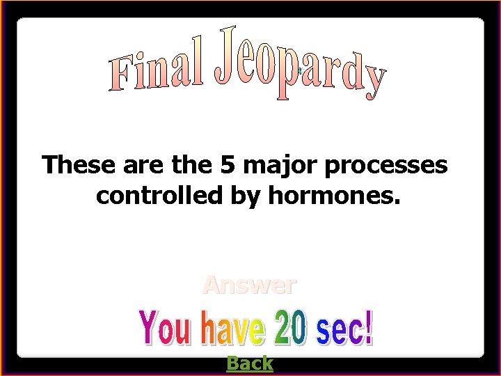 Enter question here These are the 5 major processes controlled by hormones. Answer Back