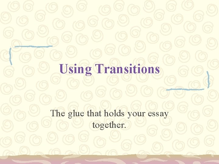 Using Transitions The glue that holds your essay together. 