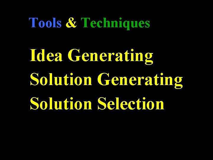Tools & Techniques Idea Generating Solution Selection 