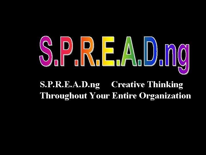 S. P. R. E. A. D. ng Creative Thinking Throughout Your Entire Organization 