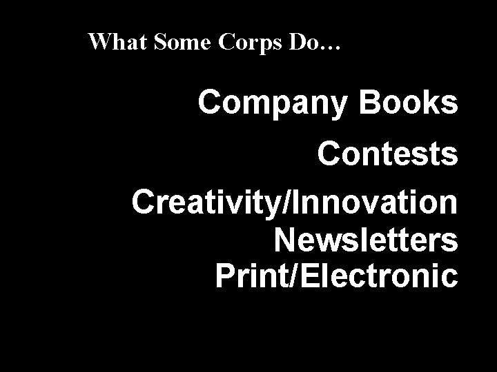 What Some Corps Do… Company Books Contests Creativity/Innovation Newsletters Print/Electronic 