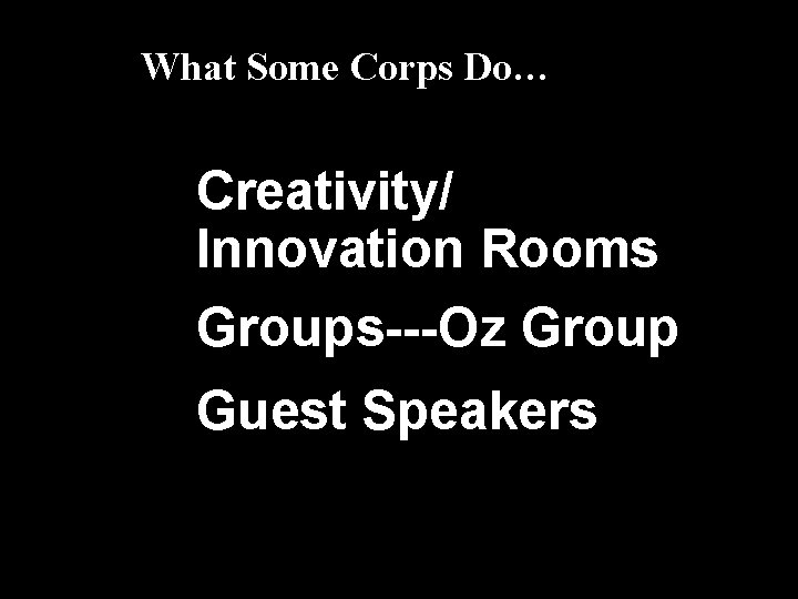 What Some Corps Do… Creativity/ Innovation Rooms Groups---Oz Group Guest Speakers 