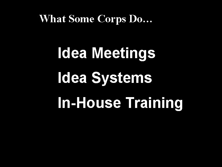 What Some Corps Do… Idea Meetings Idea Systems In-House Training 