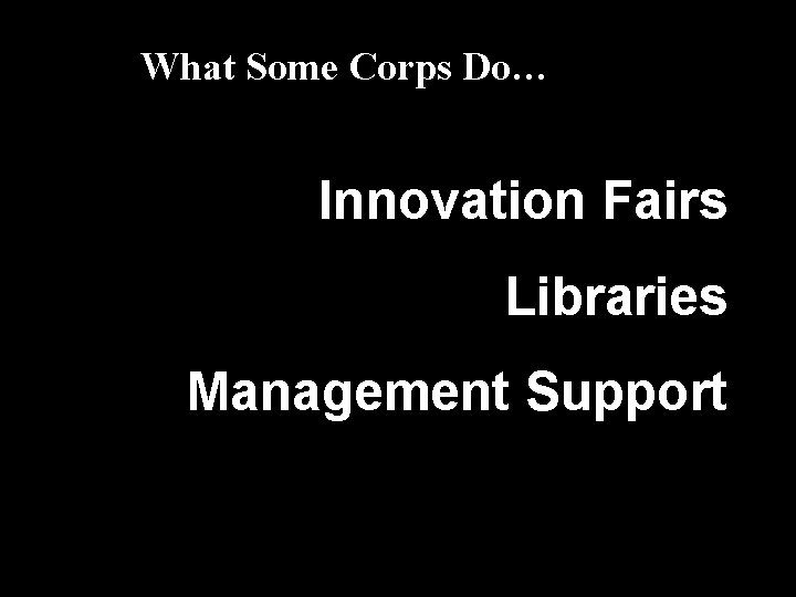 What Some Corps Do… Innovation Fairs Libraries Management Support 