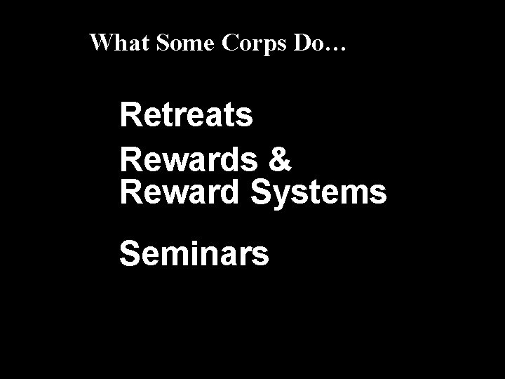 What Some Corps Do… Retreats Rewards & Reward Systems Seminars 