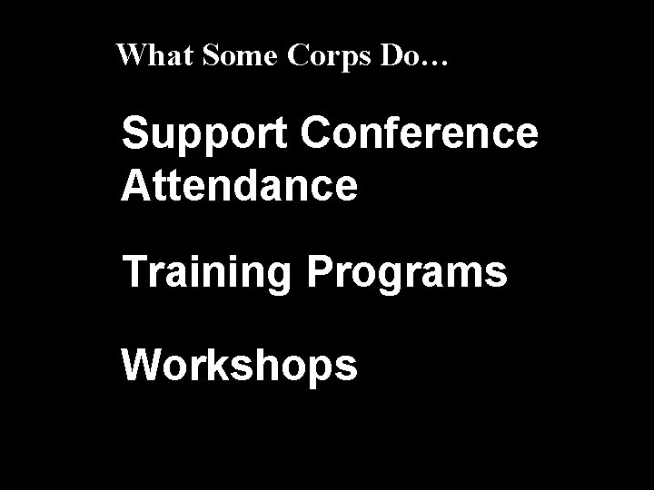 What Some Corps Do… Support Conference Attendance Training Programs Workshops 