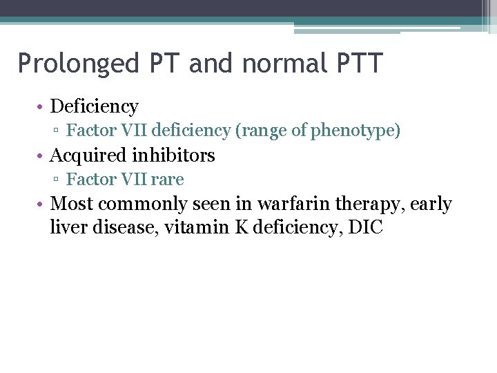 Prolonged PT and normal PTT • Deficiency ▫ Factor VII deficiency (range of phenotype)