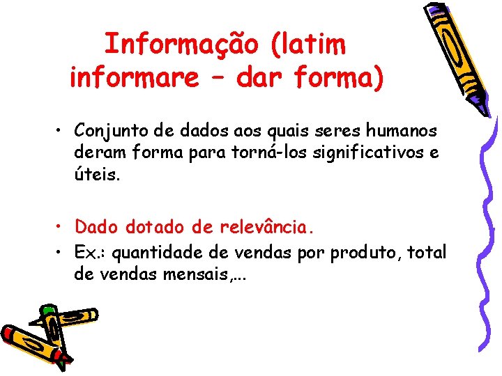 Informação (latim informare – dar forma) • Conjunto de dados aos quais seres humanos