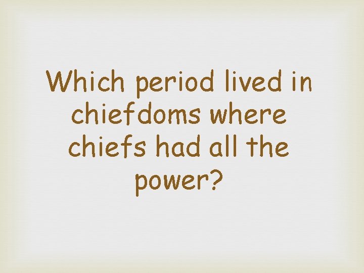 Which period lived in chiefdoms where chiefs had all the power? 