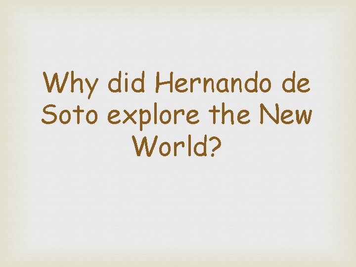 Why did Hernando de Soto explore the New World? 
