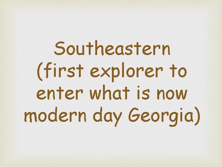 Southeastern (first explorer to enter what is now modern day Georgia) 