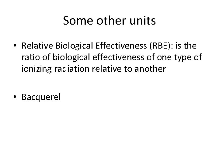 Some other units • Relative Biological Effectiveness (RBE): is the ratio of biological effectiveness