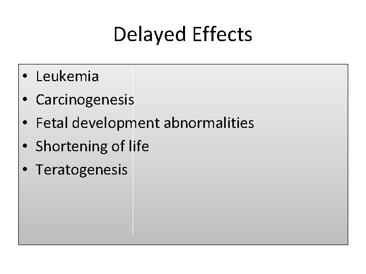 Delayed Effects • • • Leukemia Carcinogenesis Fetal development abnormalities Shortening of life Teratogenesis
