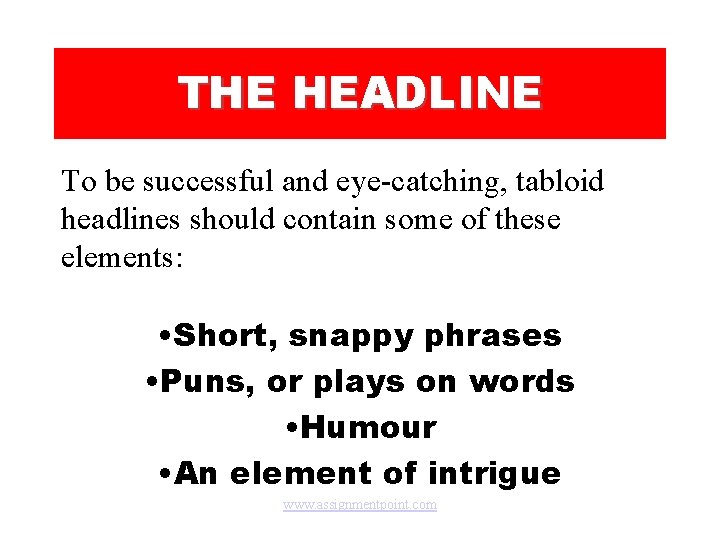 THE HEADLINE To be successful and eye-catching, tabloid headlines should contain some of these