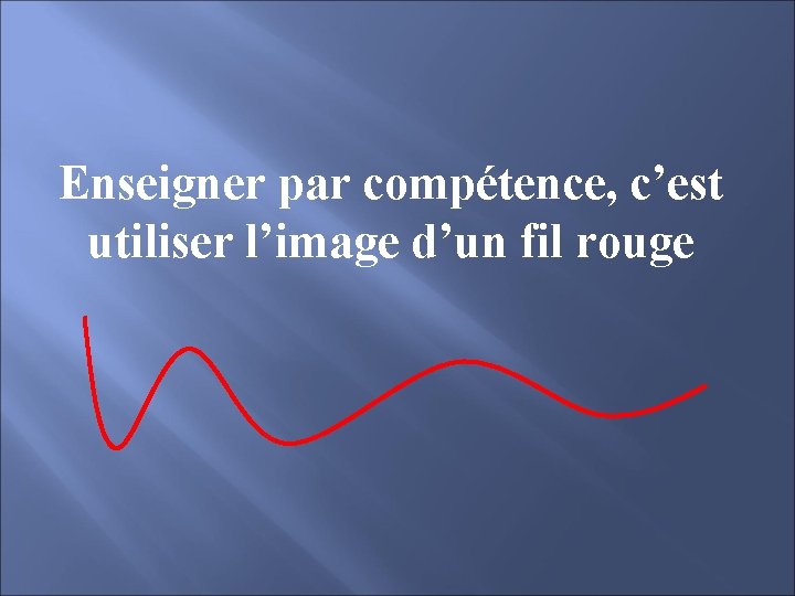 Enseigner par compétence, c’est utiliser l’image d’un fil rouge 