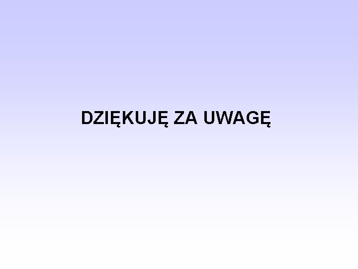 DZIĘKUJĘ ZA UWAGĘ 