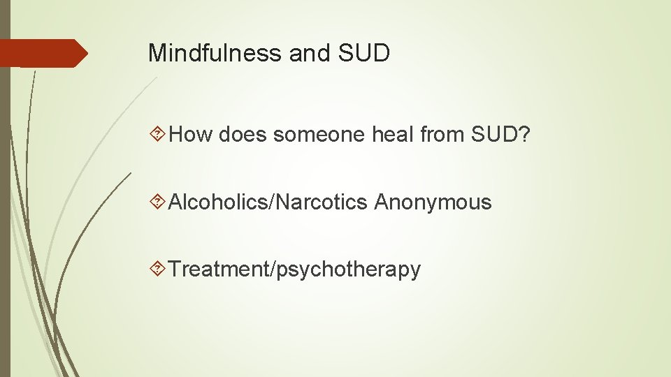 Mindfulness and SUD How does someone heal from SUD? Alcoholics/Narcotics Anonymous Treatment/psychotherapy 