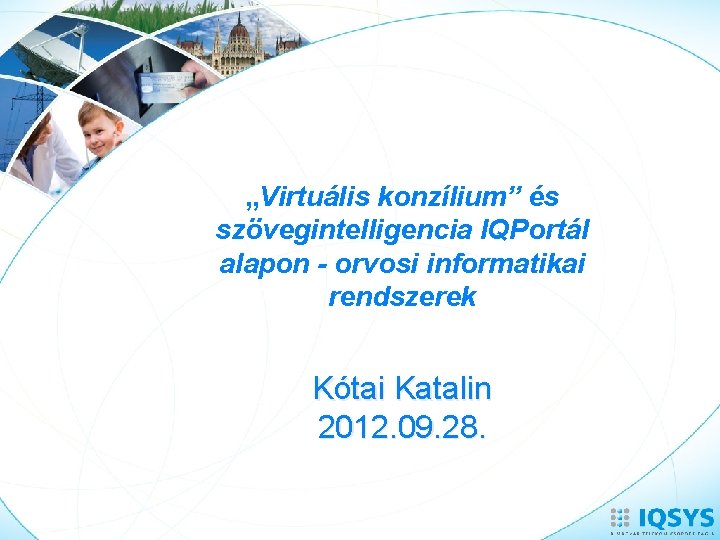 „Virtuális konzílium” és szövegintelligencia IQPortál alapon - orvosi informatikai rendszerek Kótai Katalin 2012. 09.