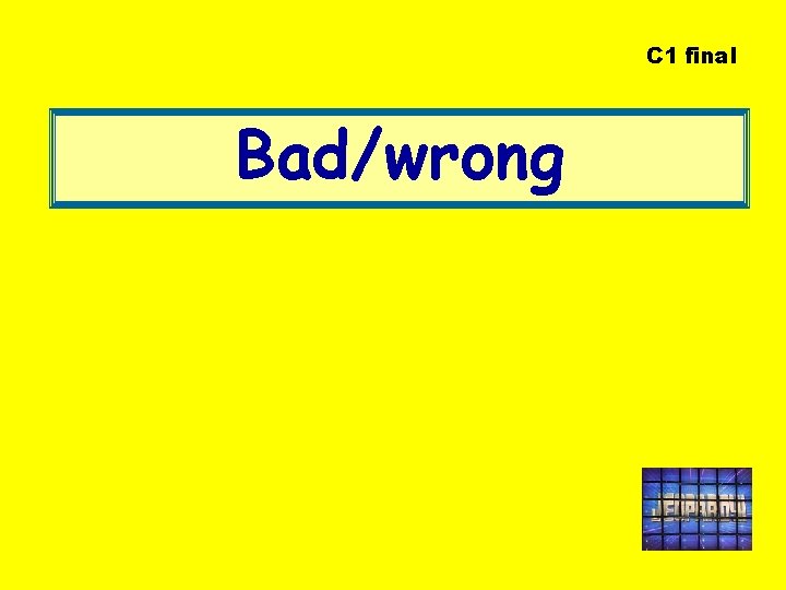 C 1 final Bad/wrong 