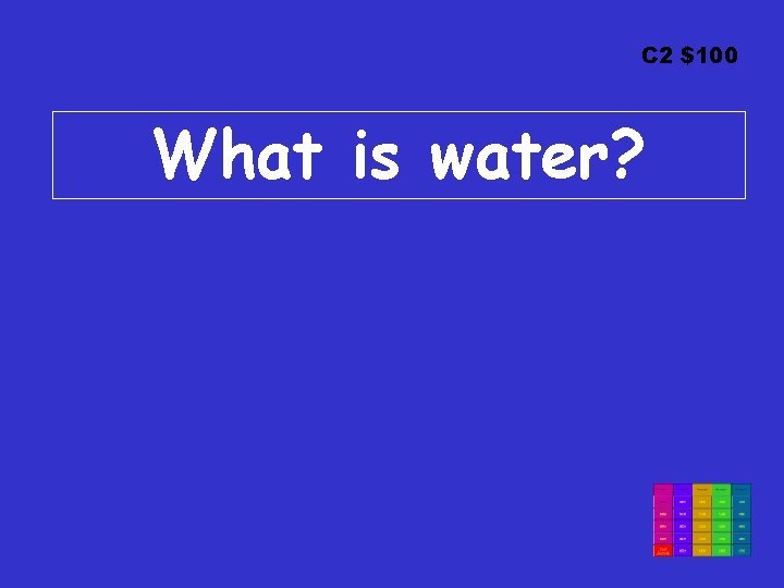 C 2 $100 What is water? 