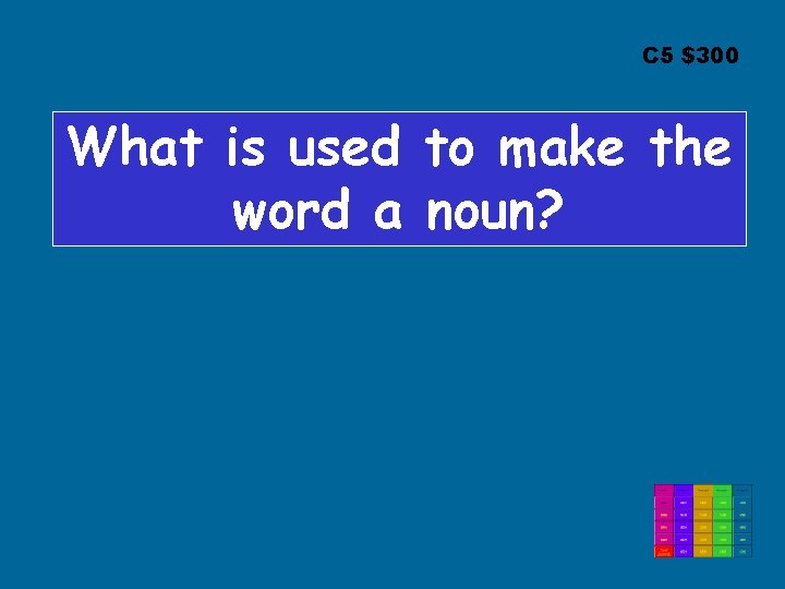 C 5 $300 What is used to make the word a noun? 