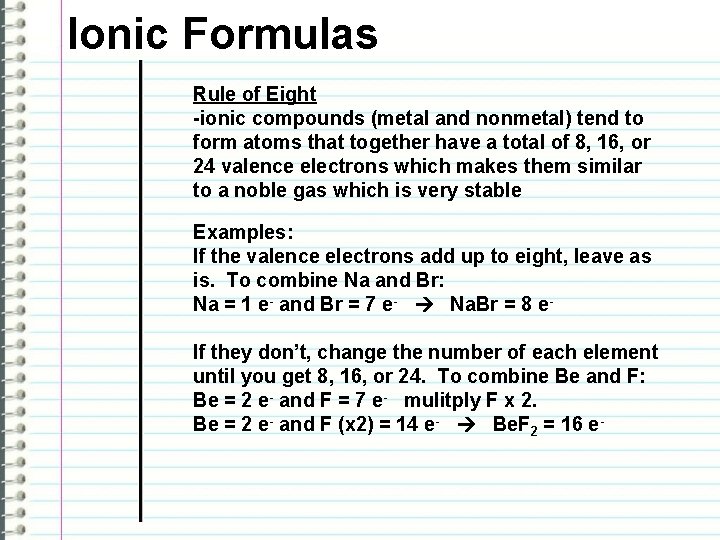 Ionic Formulas Rule of Eight -ionic compounds (metal and nonmetal) tend to form atoms