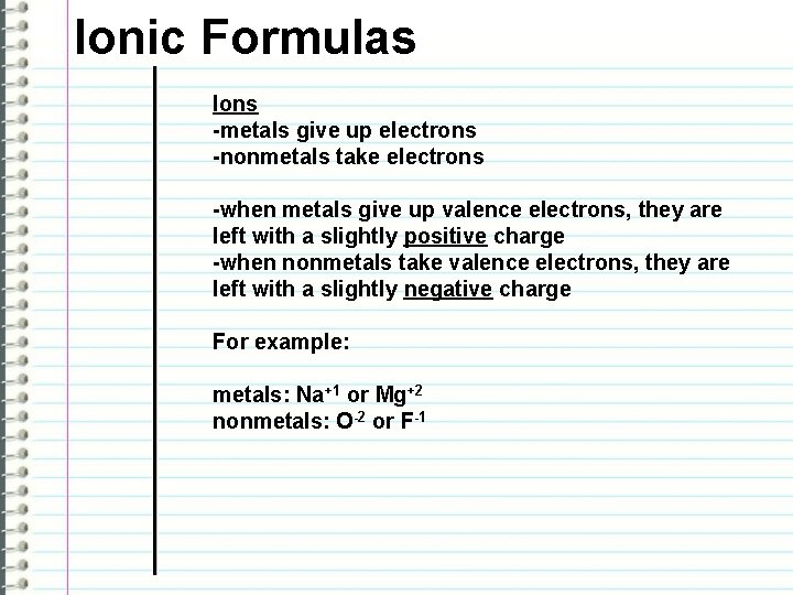 Ionic Formulas Ions -metals give up electrons -nonmetals take electrons -when metals give up