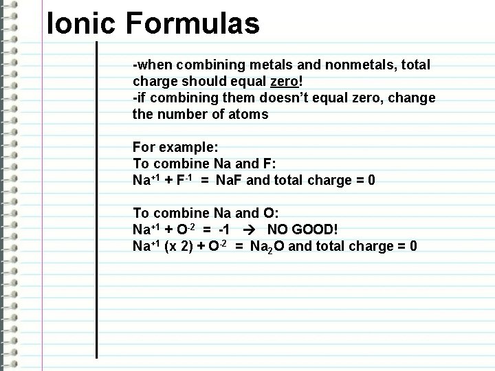 Ionic Formulas -when combining metals and nonmetals, total charge should equal zero! -if combining