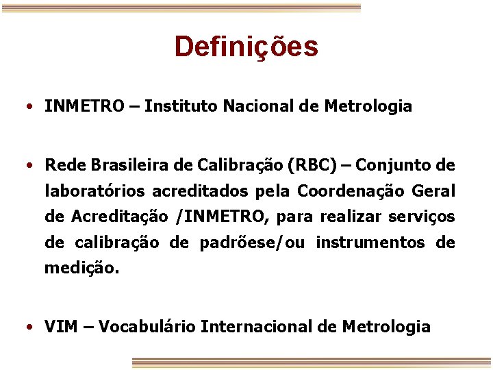 Definições • INMETRO – Instituto Nacional de Metrologia • Rede Brasileira de Calibração (RBC)