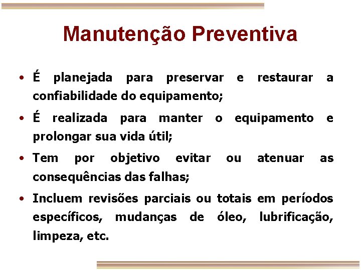 Manutenção Preventiva • É planejada para preservar e restaurar a confiabilidade do equipamento; •