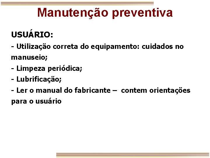 Manutenção preventiva USUÁRIO: - Utilização correta do equipamento: cuidados no manuseio; - Limpeza periódica;