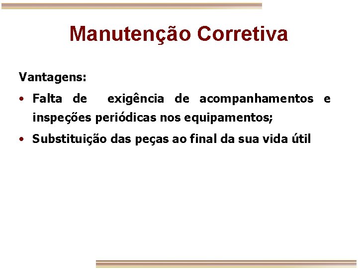 Manutenção Corretiva Vantagens: • Falta de exigência de acompanhamentos e inspeções periódicas nos equipamentos;