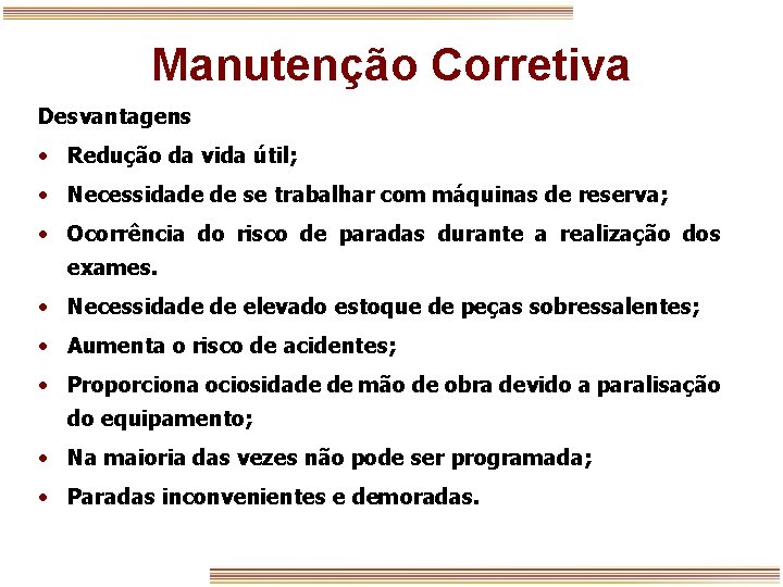 Manutenção Corretiva Desvantagens • Redução da vida útil; • Necessidade de se trabalhar com