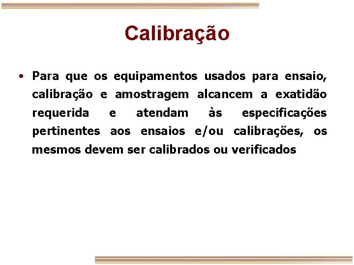 Calibração • Para que os equipamentos usados para ensaio, calibração e amostragem alcancem a