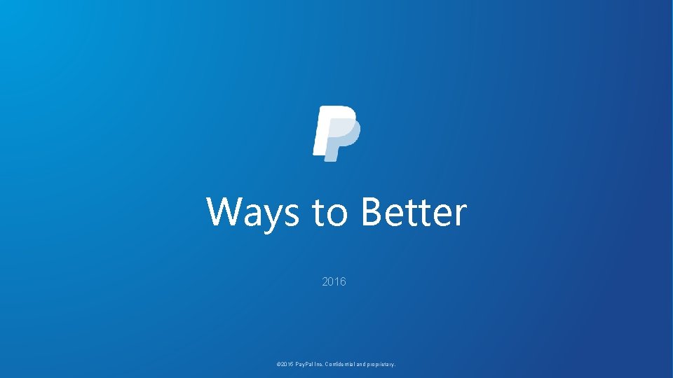 Ways to Better 2016 © 2015 Pay. Pal Inc. Confidential and proprietary. 