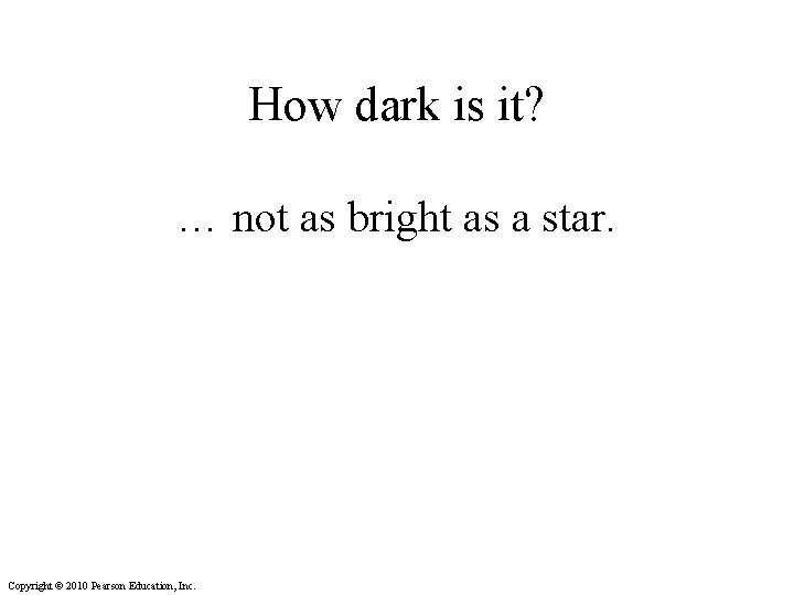 How dark is it? … not as bright as a star. Copyright © 2010