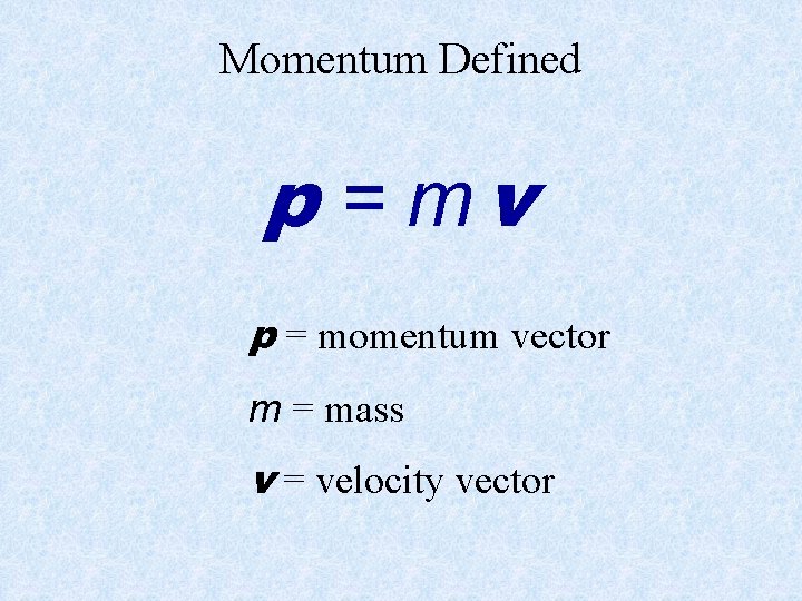 Momentum Defined p = mv p = momentum vector m = mass v =