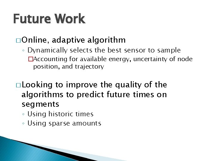 Future Work � Online, adaptive algorithm ◦ Dynamically selects the best sensor to sample